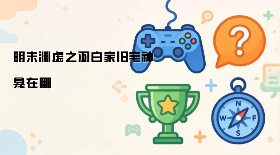 明末渊虚之羽白家旧宅神龛在哪