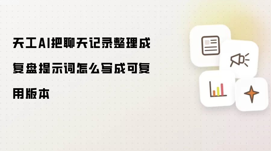 天工AI把聊天记录整理成复盘提示词怎么写成可复用版本
