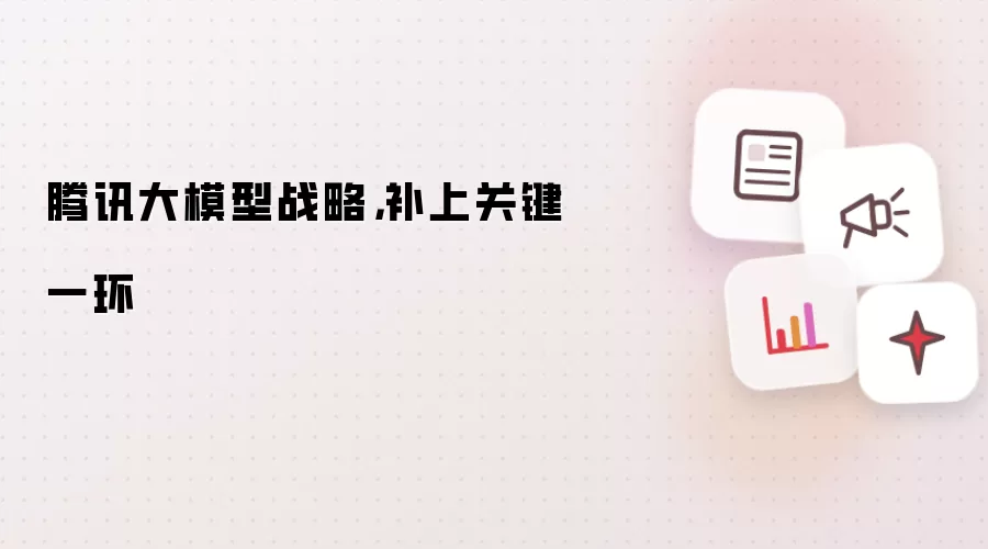 腾讯大模型战略,补上关键一环