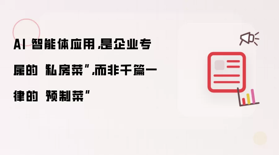 AI 智能体应用,是企业专属的“私房菜”,而非千篇一律的“预制菜”