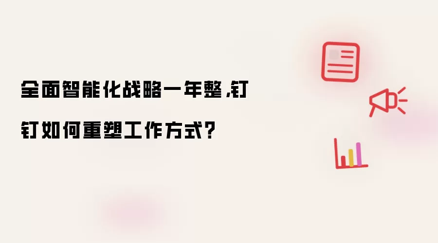 全面智能化战略一年整,钉钉如何重塑工作方式?