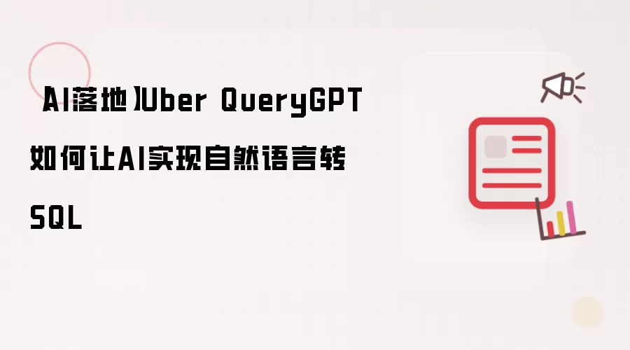 【AI落地】Uber QueryGPT如何让AI实现自然语言转SQL