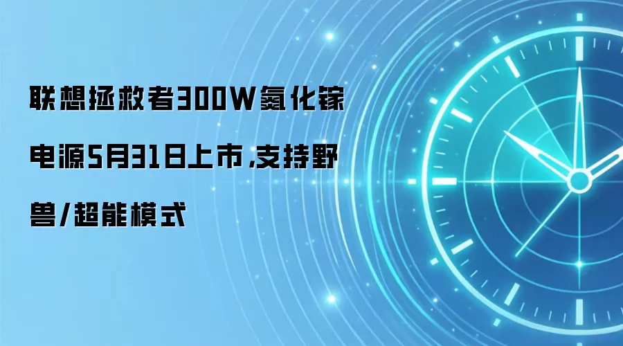 联想拯救者300W氮化镓电源5月31日上市,支持野兽/超能模式