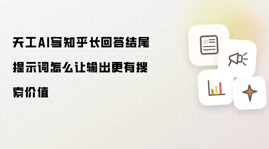 天工AI写知乎长回答结尾提示词怎么让输出更有搜索价值