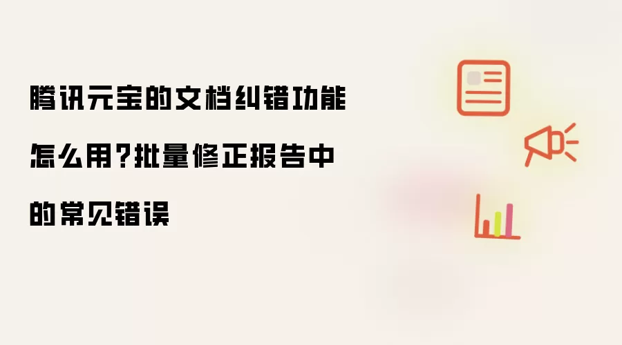 腾讯元宝的文档纠错功能怎么用？批量修正报告中的常见错误