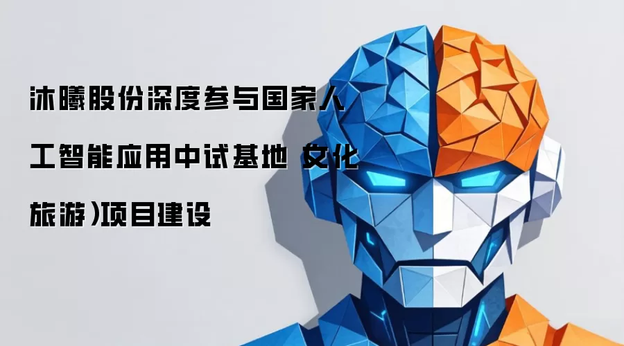 沐曦股份深度参与国家人工智能应用中试基地(文化旅游)项目建设