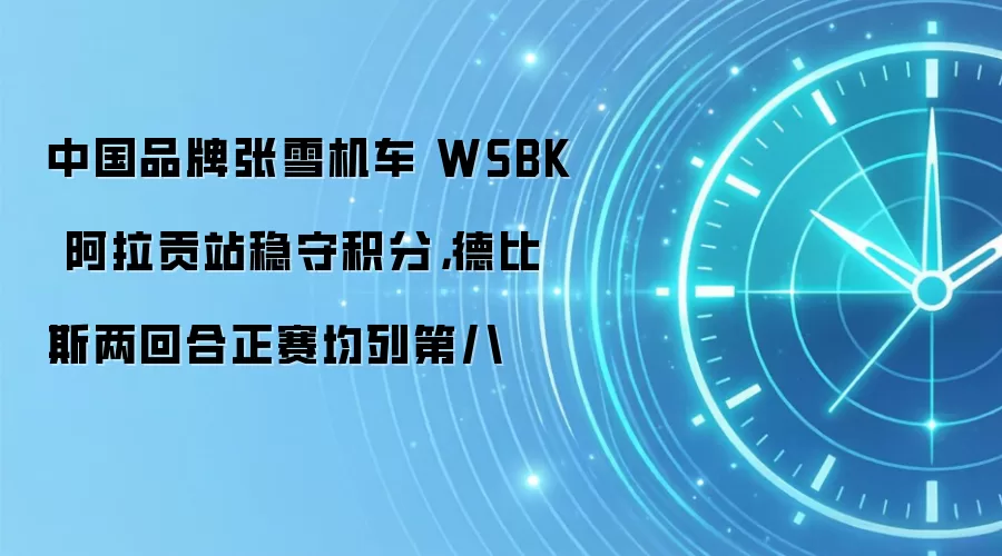 中国品牌张雪机车 WSBK 阿拉贡站稳守积分,德比斯两回合正赛均列第八
