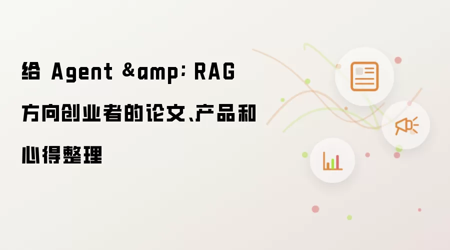 给 Agent & RAG 方向创业者的论文、产品和心得整理