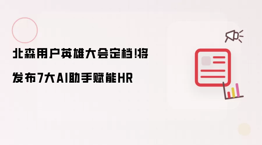 北森用户英雄大会定档!将发布7大AI助手赋能HR