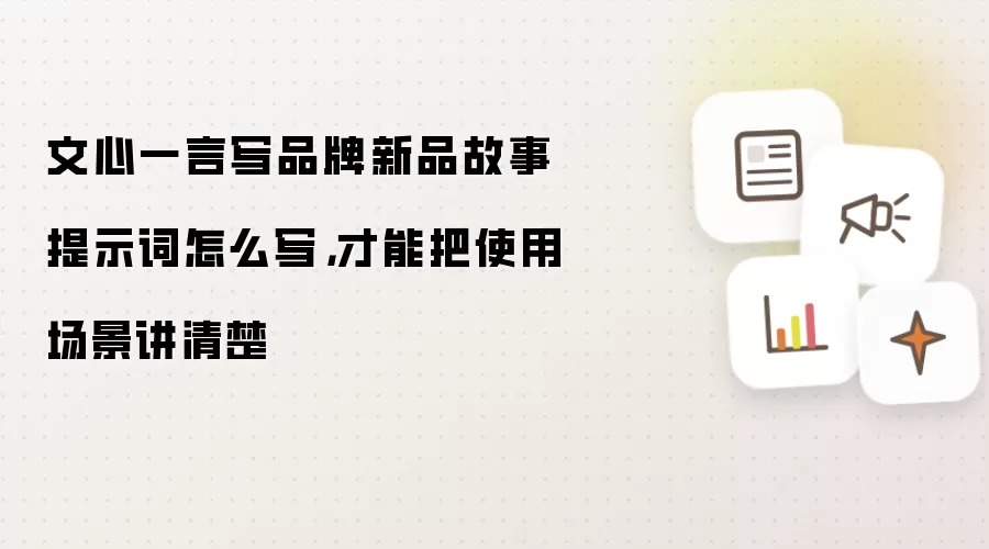 文心一言写品牌新品故事提示词怎么写,才能把使用场景讲清楚