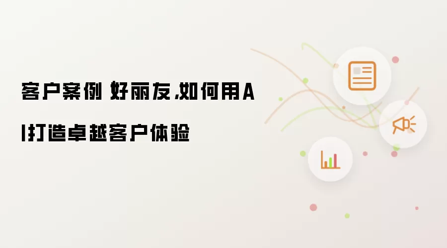 客户案例|好丽友,如何用AI打造卓越客户体验