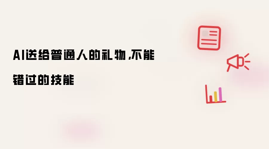 AI送给普通人的礼物,不能错过的技能
