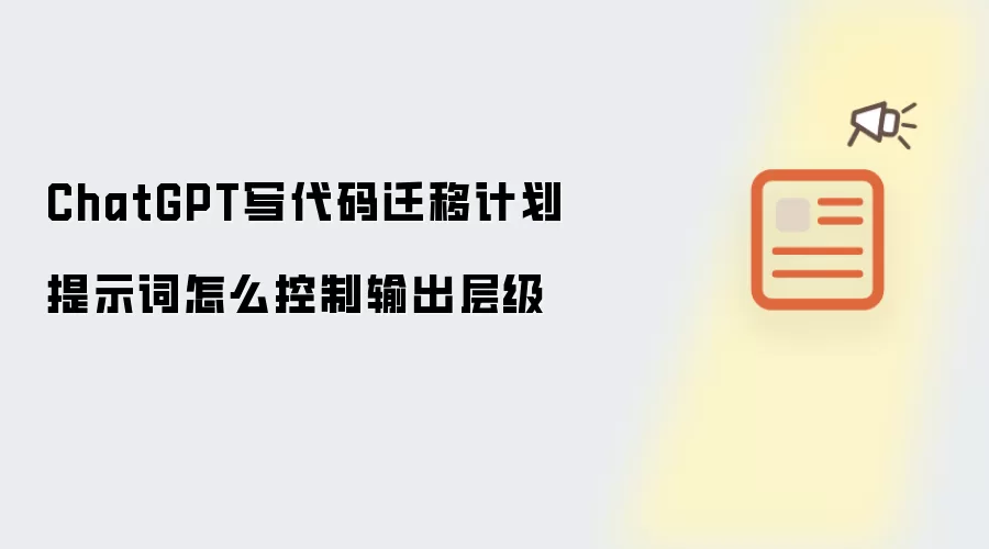 ChatGPT写代码迁移计划提示词怎么控制输出层级