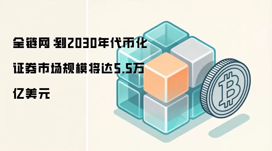 全链网：到2030年代币化证券市场规模将达5.5万亿美元