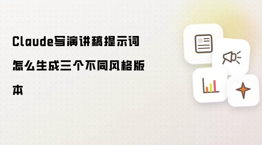 Claude写演讲稿提示词怎么生成三个不同风格版本