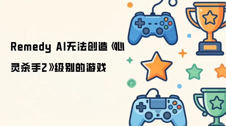 Remedy AI无法创造《心灵杀手2》级别的游戏