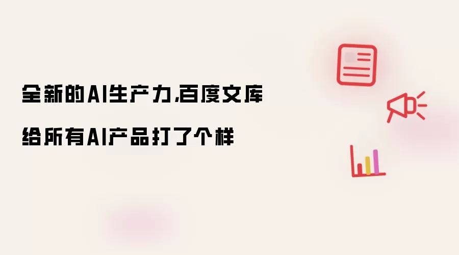 全新的AI生产力,百度文库给所有AI产品打了个样