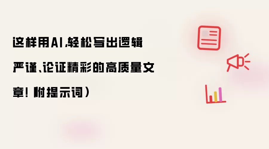 这样用AI,轻松写出逻辑严谨、论证精彩的高质量文章!(附提示词)
