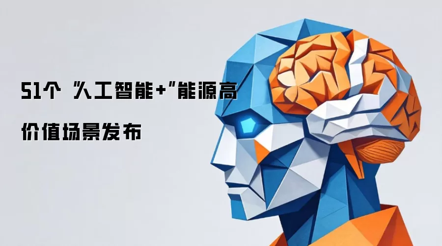 51个“人工智能+”能源高价值场景发布
