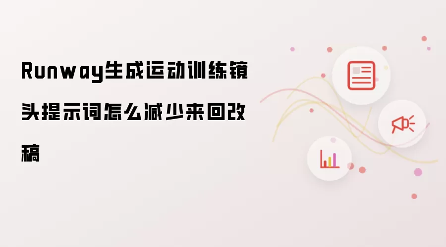 Runway生成运动训练镜头提示词怎么减少来回改稿