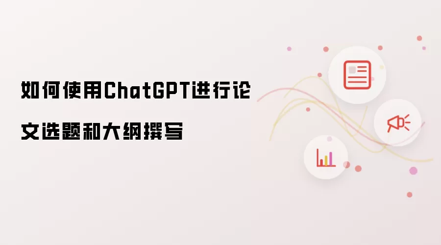 如何使用ChatGPT进行论文选题和大纲撰写