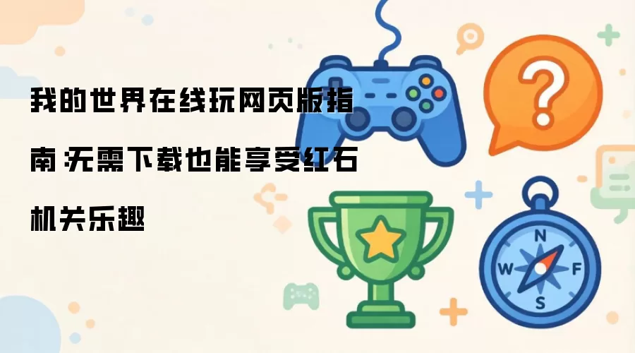 我的世界在线玩网页版指南:无需下载也能享受红石机关乐趣