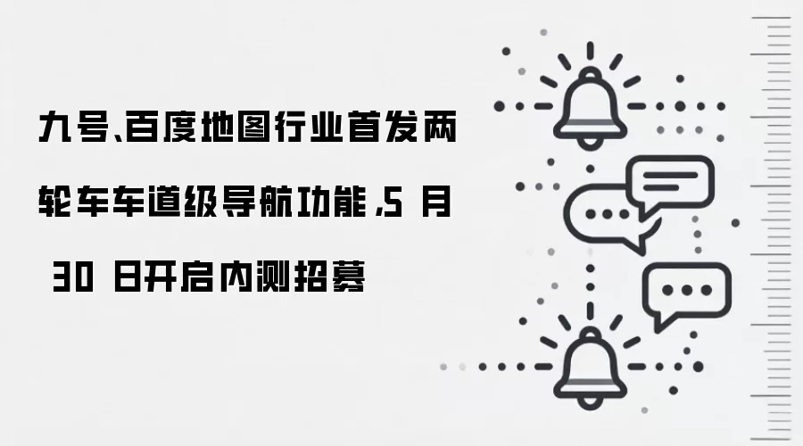 九号、百度地图行业首发两轮车车道级导航功能，5 月 30 日开启内测招募