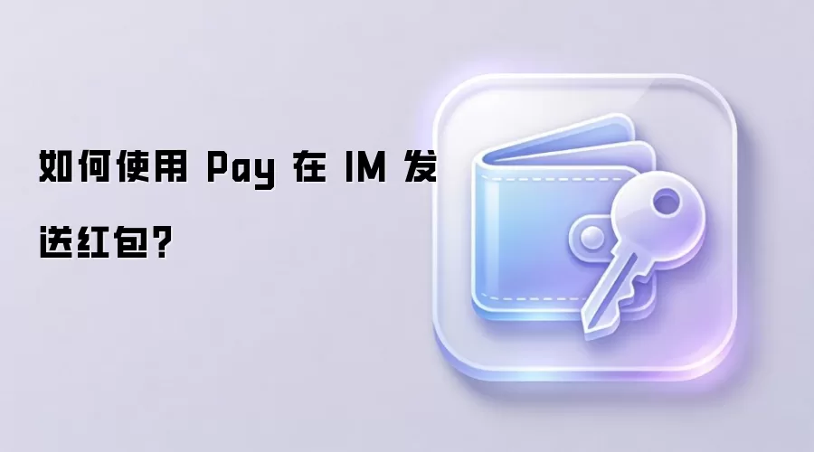 如何使用 Pay 在 IM 发送红包?