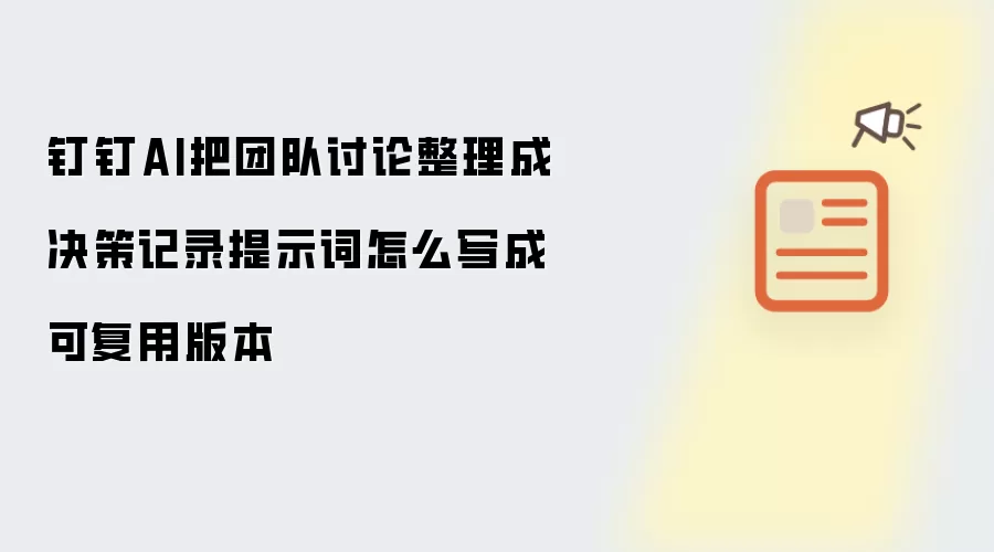钉钉AI把团队讨论整理成决策记录提示词怎么写成可复用版本