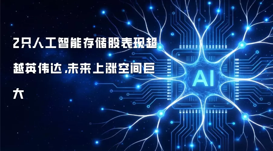 2只人工智能存储股表现超越英伟达,未来上涨空间巨大