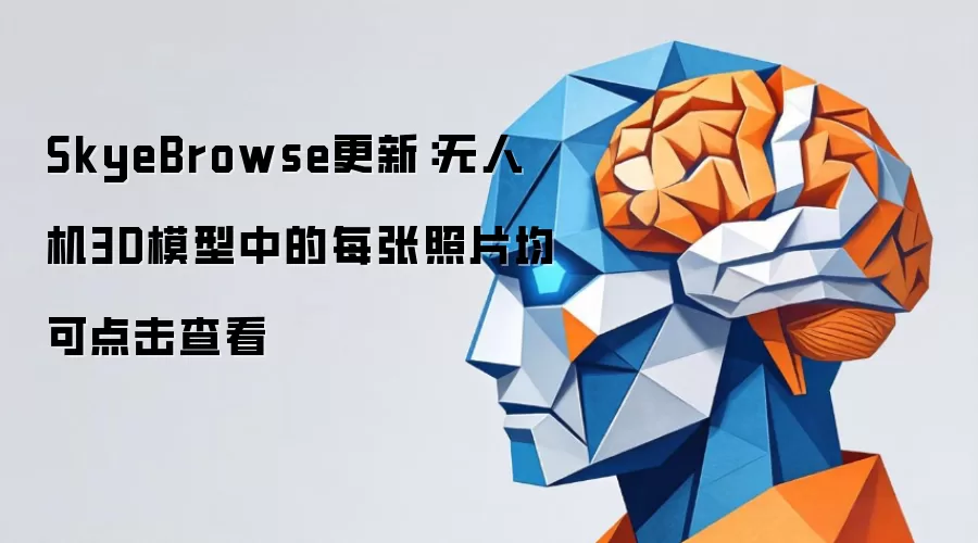 SkyeBrowse更新:无人机3D模型中的每张照片均可点击查看