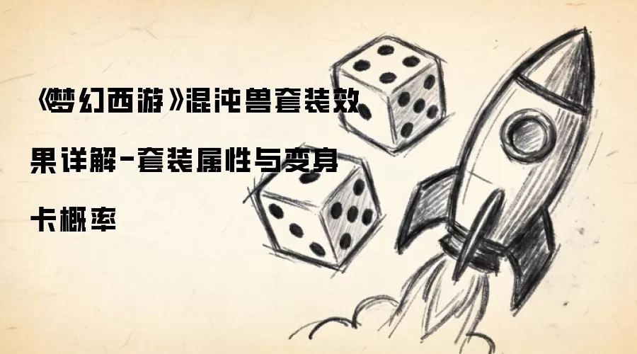 《梦幻西游》混沌兽套装效果详解-套装属性与变身卡概率