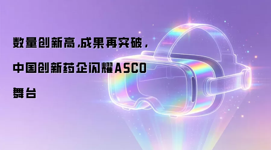数量创新高,成果再突破,中国创新药企闪耀ASCO舞台