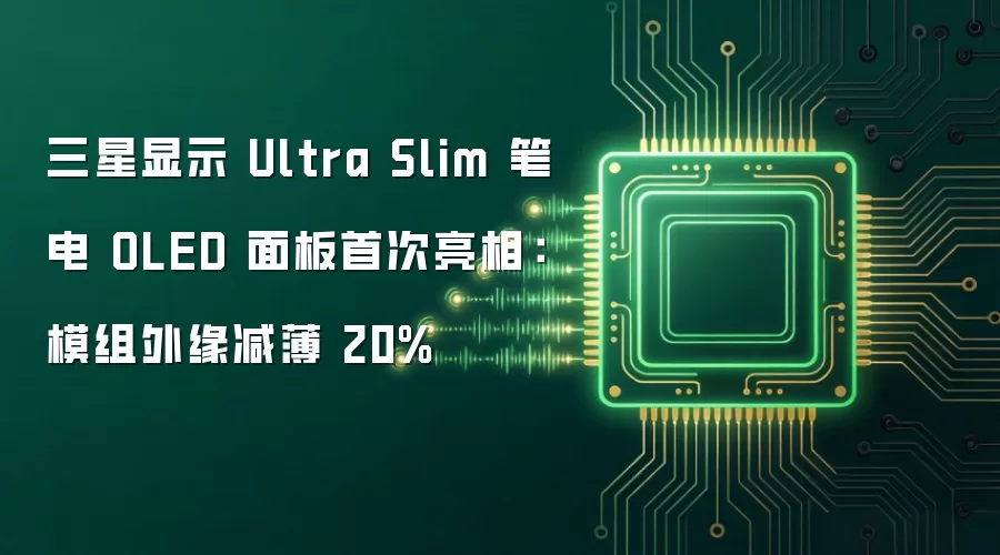 三星显示 Ultra Slim 笔电 OLED 面板首次亮相:模组外缘减薄 20%