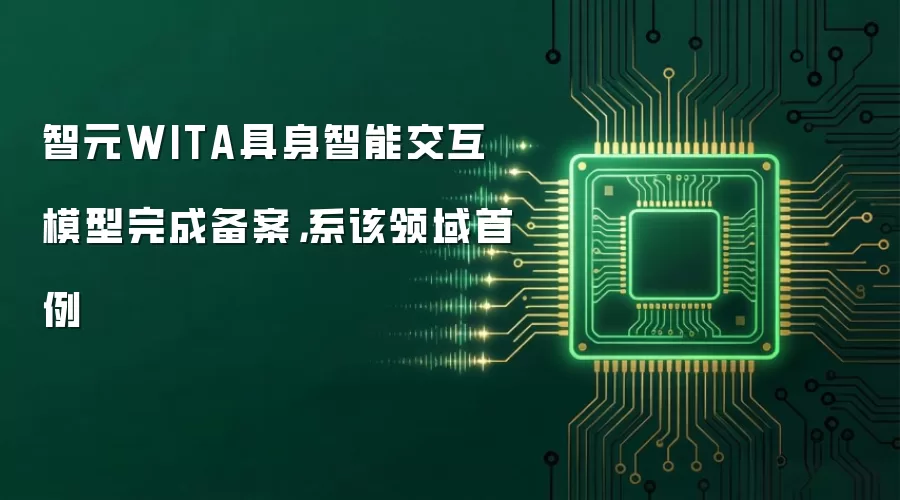 智元WITA具身智能交互模型完成备案，系该领域首例