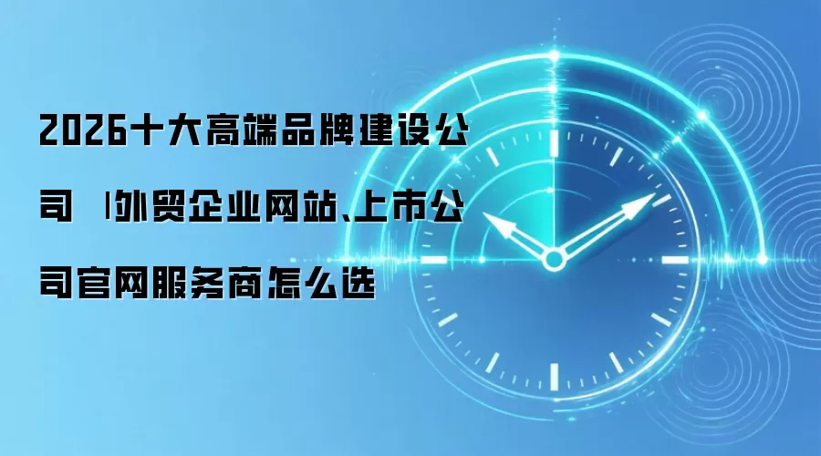 2026十大高端品牌建设公司