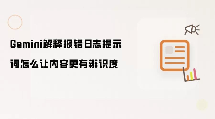 Gemini解释报错日志提示词怎么让内容更有辨识度
