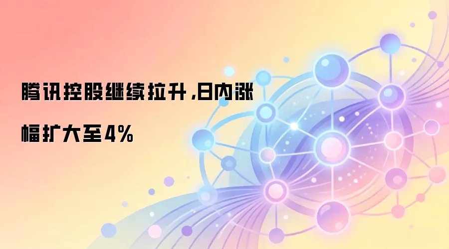 腾讯控股继续拉升，日内涨幅扩大至4%