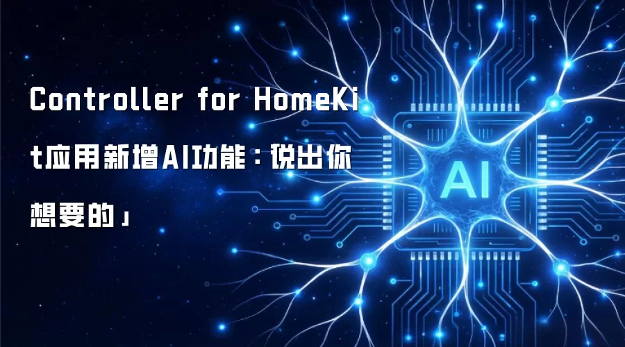 Controller for HomeKit应用新增AI功能:「说出你想要的」