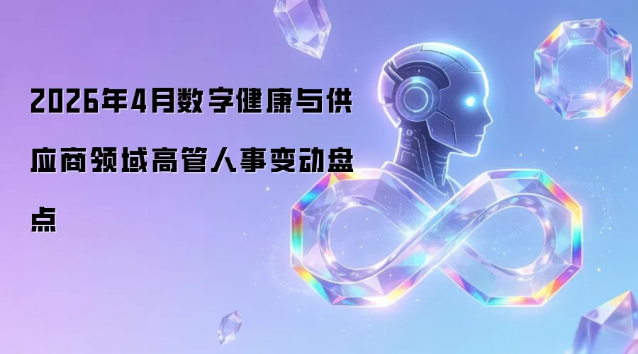 2026年4月数字健康与供应商领域高管人事变动盘点