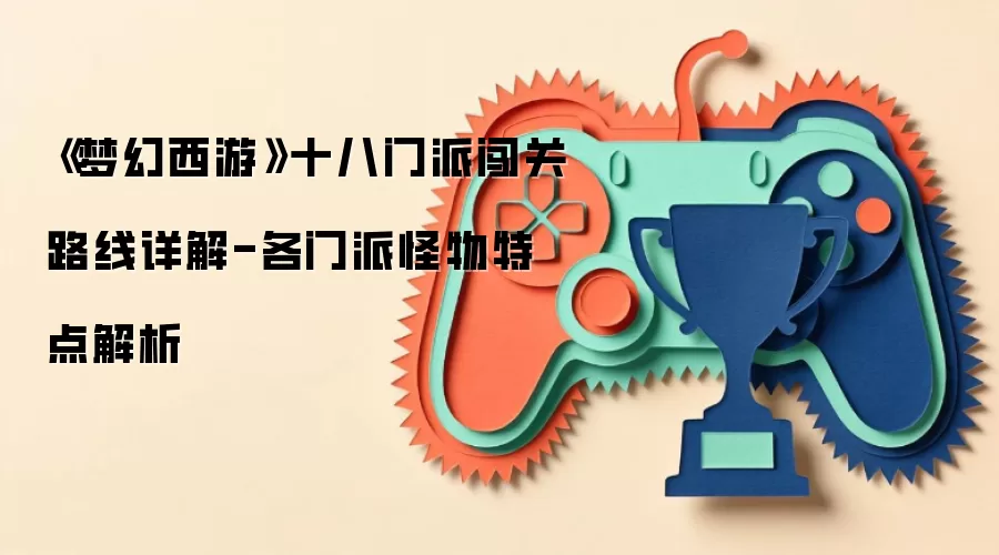 《梦幻西游》十八门派闯关路线详解-各门派怪物特点解析