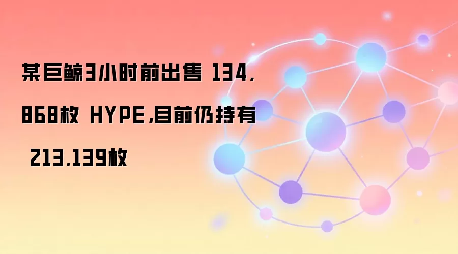 某巨鲸3小时前出售 134,868枚 HYPE,目前仍持有 213,139枚
