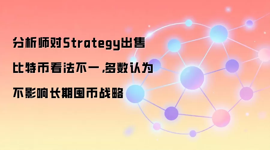 分析师对Strategy出售比特币看法不一,多数认为不影响长期囤币战略