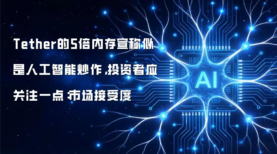 Tether的5倍内存宣称似是人工智能炒作,投资者应关注一点:市场接受度