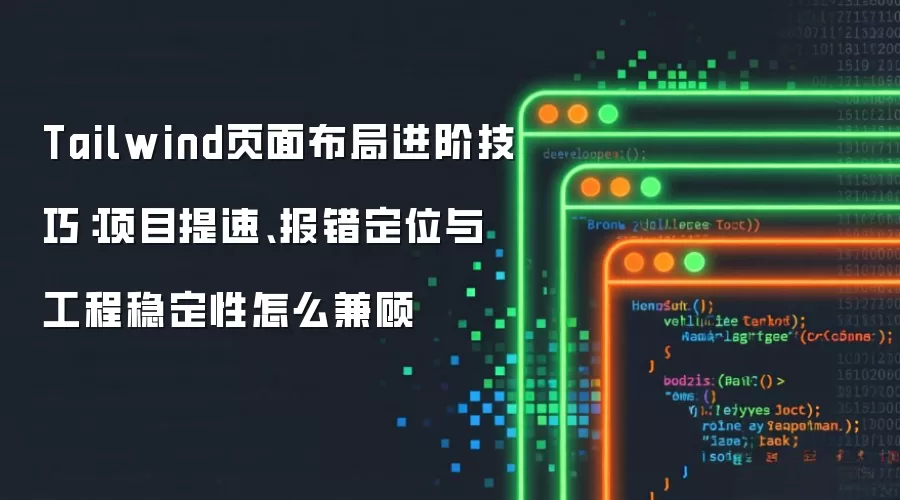 Tailwind页面布局进阶技巧:项目提速、报错定位与工程稳定性怎么兼顾