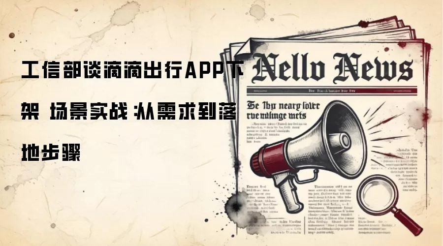 工信部谈滴滴出行APP下架 场景实战:从需求到落地步骤