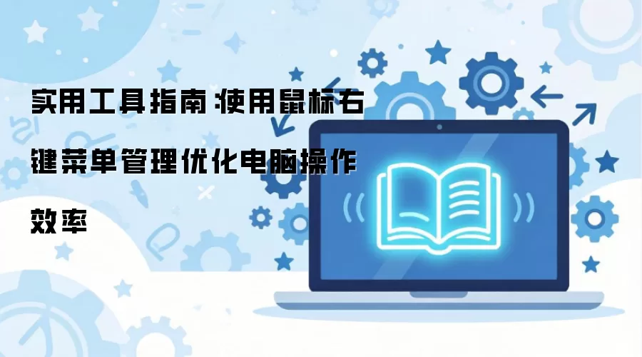 实用工具指南:使用鼠标右键菜单管理优化电脑操作效率