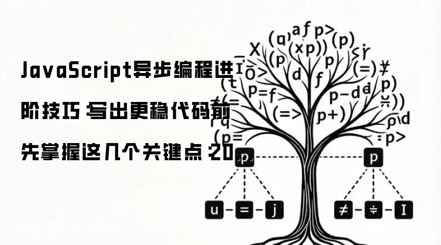 Ja vaScript异步编程进阶技巧：写出更稳代码前 先掌握这几个关键点：2026年5月还有哪些新变化值得关注