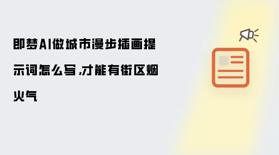 即梦AI做城市漫步插画提示词怎么写,才能有街区烟火气