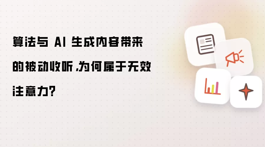 算法与 AI 生成内容带来的被动收听，为何属于无效注意力？